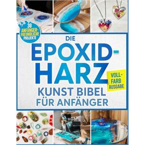 Burk, Stephany Die Epoxidharz Kunst Bibel Für Anfänger: Vollständig illustriert Schritt-für-Schritt-Anleitung für Schmuck, Tischplatten, Untersetzer & mehr – Mit 30 Projekten für Anfänger Burk, Stephany Die Epoxidharz Kunst Bibel Für Anfänger: Vollständig illustriert Schritt-für-Schritt-Anleitung für Schmuck, Tischplatten, Untersetzer & mehr – Mit 30 Projekten für Anfänger