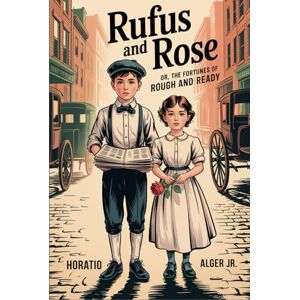 ALGER JR., HORATIO Rufus and Rose; Or, The Fortunes of Rough and Ready: Annotated ALGER JR., HORATIO Rufus and Rose; Or, The Fortunes of Rough and Ready: Annotated