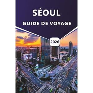 Grier, Wilma B. SÉOUL GUIDE DE VOYAGE 2026: Explorer la capitale de la Corée du Sud, les choses à faire, les principales attractions, la cuisine locale, les aperçus culturels et les temples intemporels. Grier, Wilma B. SÉOUL GUIDE DE VOYAGE 2026: Explorer la capitale de la Corée du Sud, les choses à faire, les principales attractions, la cuisine locale, les aperçus culturels et les temples intemporels.