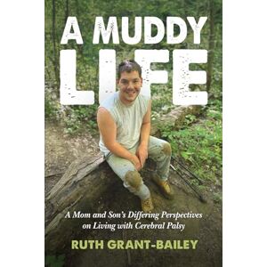 Grant-Bailey, Ruth A Muddy Life: A Mom and Son's Differing Perspectives on Living with Cerebral Palsy Grant-Bailey, Ruth A Muddy Life: A Mom and Son's Differing Perspectives on Living with Cerebral Palsy