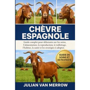 MERROW, JULIAN VAN CHÈVRE ESPAGNOLE: Guide complet pour débutants sur les soins, l'alimentation, la reproduction, le toilettage, l'habitat, la santé et les stratégies à adopter. MERROW, JULIAN VAN CHÈVRE ESPAGNOLE: Guide complet pour débutants sur les soins, l'alimentation, la reproduction, le toilettage, l'habitat, la santé et les stratégies à adopter.