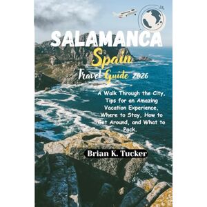 Tucker, Brian K. Salamanca Spain Travel Guide 2026: A Walk Through the City, Tips for an Amazing Vacation Experience, Where to Stay, How to Get Around, and What to Pack. Tucker, Brian K. Salamanca Spain Travel Guide 2026: A Walk Through the City, Tips for an Amazing Vacation Experience, Where to Stay, How to Get Around, and What to Pack.