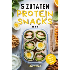 Einfach, Max 5 Zutaten Protein Snacks to go: 50 schnelle, gesunde Rezepte für Meal Prep und Fitness Einfach, Max 5 Zutaten Protein Snacks to go: 50 schnelle, gesunde Rezepte für Meal Prep und Fitness