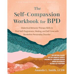 Smith, Amanda The Self-Compassion Workbook for BPD: Dialectical Behavior Therapy Skills to Find Self-Forgiveness, Healing, and Self-Love with Borderline Personality Disorder Smith, Amanda The Self-Compassion Workbook for BPD: Dialectical Behavior Therapy Skills to Find Self-Forgiveness, Healing, and Self-Love with Borderline Personality Disorder