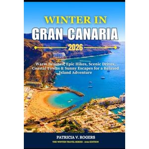 Rogers, Patricia V. Winter in Gran Canaria 2026: Warm Beaches, Epic Hikes, Scenic Drives, Coastal Towns and Sunny Escapes for a Relaxed Island Adventure Rogers, Patricia V. Winter in Gran Canaria 2026: Warm Beaches, Epic Hikes, Scenic Drives, Coastal Towns and Sunny Escapes for a Relaxed Island Adventure