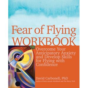 Carbonell, Dr. David Fear of Flying Workbook: Overcome Your Anticipatory Anxiety and Develop Skills for Flying with Confidence Carbonell, Dr. David Fear of Flying Workbook: Overcome Your Anticipatory Anxiety and Develop Skills for Flying with Confidence