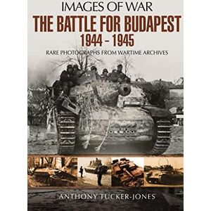 Tucker-Jones, Anthony Battle for Budapest 1944 1945: Rare Photographs from Wartime Archives (Images of War) Tucker-Jones, Anthony Battle for Budapest 1944 1945: Rare Photographs from Wartime Archives (Images of War)