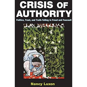 Luxon, Nancy Crisis of Authority: Politics, Trust, and Truth-Telling in Freud and Foucault Luxon, Nancy Crisis of Authority: Politics, Trust, and Truth-Telling in Freud and Foucault