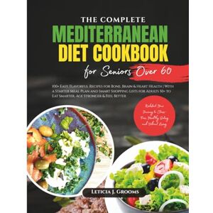 Grooms, Leticia J. The Complete Mediterranean Diet Cookbook for Seniors over 60: 100+ Easy, Flavorful Recipes for Bone, Brain & Heart Health With a Starter Meal Plan ... to Eat Smarter, Age Stronger & Feel Better Grooms, Leticia J. The Complete Mediterranean Diet Cookbook for Seniors over 60: 100+ Easy, Flavorful Recipes for Bone, Brain & Heart Health With a Starter Meal Plan ... to Eat Smarter, Age Stronger & Feel Better