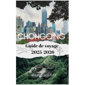 Wilder, Mason CHONGQING Guide de voyage 2025-2026 Wilder, Mason CHONGQING Guide de voyage 2025-2026