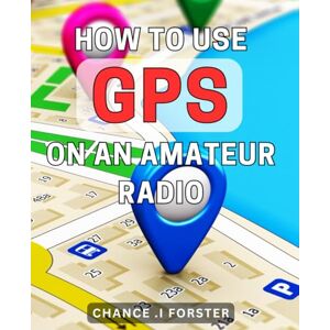 I Forster, Chance . How To Use GPS On An Amateur Radio: The Ultimate Guide to Navigating with GPS Technology on Your Ham Radio: A Practical Gift for Tech-Savvy Hams. I Forster, Chance . How To Use GPS On An Amateur Radio: The Ultimate Guide to Navigating with GPS Technology on Your Ham Radio: A Practical Gift for Tech-Savvy Hams.