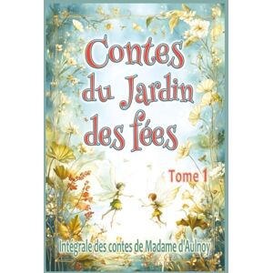d'Aulnoy, Marie-Catherine Contes du Jardin des fées – tome 1: Edition intégrale des contes merveilleux de Madame d’Aulnoy, pour les enfants dès 7 ans et tout public d'Aulnoy, Marie-Catherine Contes du Jardin des fées – tome 1: Edition intégrale des contes merveilleux de Madame d’Aulnoy, pour les enfants dès 7 ans et tout public
