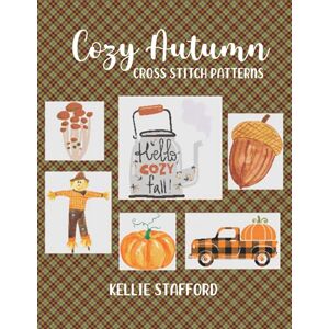 Stafford, Kellie Cozy Autumn Cross Stitch Patterns: 6 Seasonal Cross Stitch Patterns Stafford, Kellie Cozy Autumn Cross Stitch Patterns: 6 Seasonal Cross Stitch Patterns