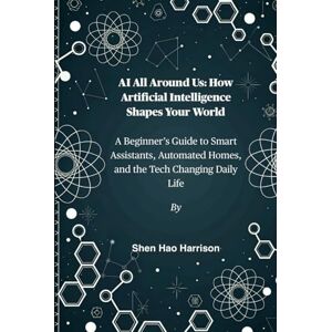 Harrison, Shen Hao AI All Around Us: How Artificial Intelligence Shapes Your World: A Beginner’s Guide to Smart Assistants, Automated Homes, and the Tech Changing Daily Life Harrison, Shen Hao AI All Around Us: How Artificial Intelligence Shapes Your World: A Beginner’s Guide to Smart Assistants, Automated Homes, and the Tech Changing Daily Life