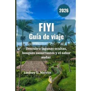 Merritt, Lindsey D. FIYI Guía de viaje 2026: Descubra lagunas ocultas, bosques susurrantes y el sabor audaz Merritt, Lindsey D. FIYI Guía de viaje 2026: Descubra lagunas ocultas, bosques susurrantes y el sabor audaz