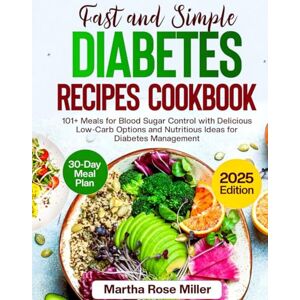 Miller, Martha Rose Fast And Simple Diabetes Recipes Cookbook: 101+ Meals for Blood Sugar Control with Delicious Low-Carb Options and Nutritious Ideas for Diabetes Management _ 30 Day Meal Plan Included Miller, Martha Rose Fast And Simple Diabetes Recipes Cookbook: 101+ Meals for Blood Sugar Control with Delicious Low-Carb Options and Nutritious Ideas for Diabetes Management _ 30 Day Meal Plan Included