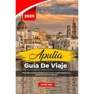 Wise, Mayra APULIA GUÍA DE VIAJE 2026: Descubra playas bañadas por el sol y trulli históricos y auténtica cocina italiana Wise, Mayra APULIA GUÍA DE VIAJE 2026: Descubra playas bañadas por el sol y trulli históricos y auténtica cocina italiana