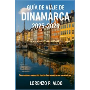 ALDO, MR LORENZO P. GUÍA DE VIAJE DE DINAMARCA 2025-2026: Tu camino esencial hacia las aventuras escénicas ALDO, MR LORENZO P. GUÍA DE VIAJE DE DINAMARCA 2025-2026: Tu camino esencial hacia las aventuras escénicas