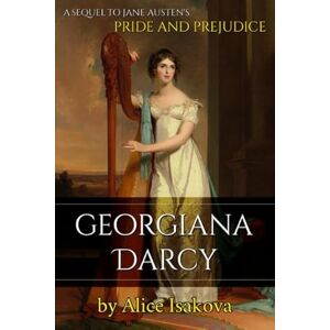 Isakova, Alice Georgiana Darcy: A Sequel to Jane Austen's Pride and Prejudice Isakova, Alice Georgiana Darcy: A Sequel to Jane Austen's Pride and Prejudice