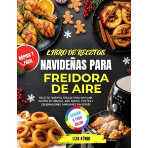 König, Liza Libro De Recetas Navideñas Para Freidora De Aire: Recetas festivas fáciles para Navidad, Acción de Gracias, Año Nuevo, fiestas y celebraciones familiares sin estrés König, Liza Libro De Recetas Navideñas Para Freidora De Aire: Recetas festivas fáciles para Navidad, Acción de Gracias, Año Nuevo, fiestas y celebraciones familiares sin estrés