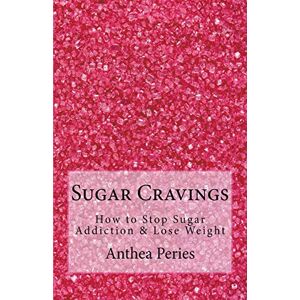 Peries, Anthea Sugar Cravings: How to Stop Sugar Addiction & Lose Weight Peries, Anthea Sugar Cravings: How to Stop Sugar Addiction & Lose Weight
