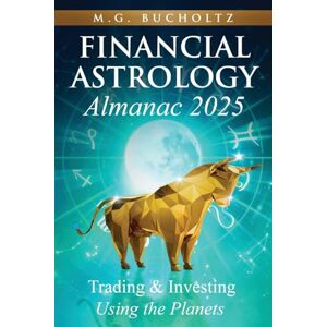 Bucholtz, M.G. Financial Astrology Almanac 2025: Trading and Investing Using the Planets: 12 Bucholtz, M.G. Financial Astrology Almanac 2025: Trading and Investing Using the Planets: 12