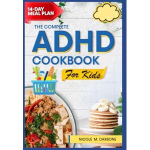 Carbone, Nicole M. THE COMPLETE ADHD DIET COOKBOOK FOR KIDS: Easy Delicious Kid-Friendly Recipes For Reducing Hyperactivity, Boosting Focus, and Calming Behavior Carbone, Nicole M. THE COMPLETE ADHD DIET COOKBOOK FOR KIDS: Easy Delicious Kid-Friendly Recipes For Reducing Hyperactivity, Boosting Focus, and Calming Behavior