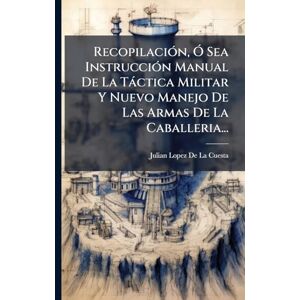De La Cuesta, Julian Lopez RecopilaciÃ3n, Ã" Sea InstrucciÃ3n Manual De La Tàctica Militar Y Nuevo Manejo De Las Armas De La Caballeria... De La Cuesta, Julian Lopez RecopilaciÃ3n, Ã" Sea InstrucciÃ3n Manual De La Tàctica Militar Y Nuevo Manejo De Las Armas De La Caballeria...