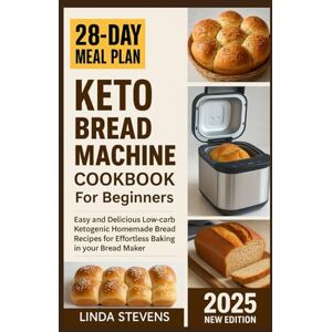 Stevens, Linda Keto Bread Machine Cookbook for Beginners: Easy and Delicious Low-carb Ketogenic Homemade Bread Recipes for Effortless Baking in your Bread Maker (The Bread Machine Baker's Guide) Stevens, Linda Keto Bread Machine Cookbook for Beginners: Easy and Delicious Low-carb Ketogenic Homemade Bread Recipes for Effortless Baking in your Bread Maker (The Bread Machine Baker's Guide)