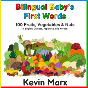 Marx, Kevin Bilingual Baby's First Words: 100 Fruits, Vegetables & Nuts in English, Chinese, Japanese, and Korean Marx, Kevin Bilingual Baby's First Words: 100 Fruits, Vegetables & Nuts in English, Chinese, Japanese, and Korean