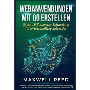 REED, MAXWELL Webanwendungen mit Go erstellen: Sichere E-Commerce-Entwicklung für fortgeschrittene Entwickler REED, MAXWELL Webanwendungen mit Go erstellen: Sichere E-Commerce-Entwicklung für fortgeschrittene Entwickler