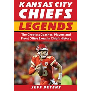 Deters, Jeff Kansas City Chiefs Legends: The Greatest Coaches, Players and Front Office Execs in Chiefs History Deters, Jeff Kansas City Chiefs Legends: The Greatest Coaches, Players and Front Office Execs in Chiefs History