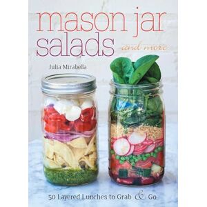 Mirabella, Julia Mason Jar Salads and More: 50 Layered Lunches to Grab and Go Mirabella, Julia Mason Jar Salads and More: 50 Layered Lunches to Grab and Go