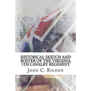 Rigdon, John C. Historical Sketch and Roster Of The Virginia 5th Cavalry Regiment: Volume 5 (Virginia Regimental History Series) Rigdon, John C. Historical Sketch and Roster Of The Virginia 5th Cavalry Regiment: Volume 5 (Virginia Regimental History Series)