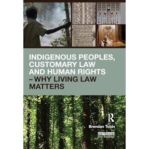 Tobin, Brendan Indigenous Peoples, Customary Law and Human Rights – Why Living Law Matters (Routledge Studies in Law and Sustainable Development) Tobin, Brendan Indigenous Peoples, Customary Law and Human Rights – Why Living Law Matters (Routledge Studies in Law and Sustainable Development)