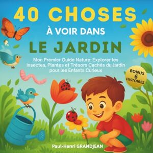 GRANDJEAN, Paul-Henri 40 Choses à voir dans le Jardin: Mon Premier Guide Nature : Explorer les Insectes, Plantes et Trésors Cachés du Jardin pour les Enfants Curieux GRANDJEAN, Paul-Henri 40 Choses à voir dans le Jardin: Mon Premier Guide Nature : Explorer les Insectes, Plantes et Trésors Cachés du Jardin pour les Enfants Curieux