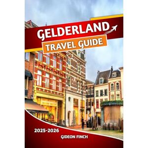 FINCH, GIDEON GELDERLAND TRAVEL GUIDE 2025 2026: Complete Netherlands Travel Handbook with Essential Tips, Maps, and Insider Advice, Sightseeing, Local Culture, Outdoor Adventures, and Practical Travel Information FINCH, GIDEON GELDERLAND TRAVEL GUIDE 2025 2026: Complete Netherlands Travel Handbook with Essential Tips, Maps, and Insider Advice, Sightseeing, Local Culture, Outdoor Adventures, and Practical Travel Information
