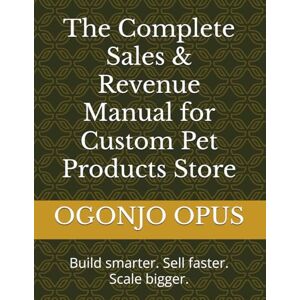 OPUS, OGONJO The Complete Sales & Revenue Manual for Custom Pet Products Store (OGONJO (Startup Ideas)) OPUS, OGONJO The Complete Sales & Revenue Manual for Custom Pet Products Store (OGONJO (Startup Ideas))