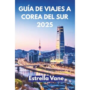 Vane, Estrella GUÍA DE VIAJES A COREA DEL SUR 2025: Explora Ciudades, Senderos Ocultos Y Sabores Inolvidables Vane, Estrella GUÍA DE VIAJES A COREA DEL SUR 2025: Explora Ciudades, Senderos Ocultos Y Sabores Inolvidables