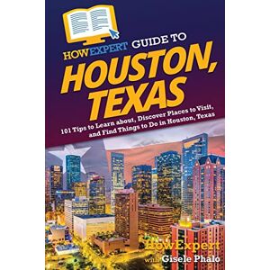 HowExpert Guide to Houston, Texas: 101 Tips to Learn about, Discover Places to Visit, and Find Things to Do in Houston, Texas HowExpert Guide to Houston, Texas: 101 Tips to Learn about, Discover Places to Visit, and Find Things to Do in Houston, Texas