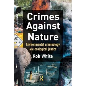 White, Rob Crimes Against Nature: Environmental Criminology and Ecological Justice White, Rob Crimes Against Nature: Environmental Criminology and Ecological Justice