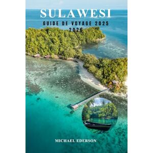 EDERSON, MICHAEL SULAWESI GUIDE DE VOYAGE 2025 2026: Explorez l'île cachée de l'Indonésie, les principales attractions, les meilleurs itinéraires et des conseils pratiques pour l'aventure, la culture et la plongée EDERSON, MICHAEL SULAWESI GUIDE DE VOYAGE 2025 2026: Explorez l'île cachée de l'Indonésie, les principales attractions, les meilleurs itinéraires et des conseils pratiques pour l'aventure, la culture et la plongée