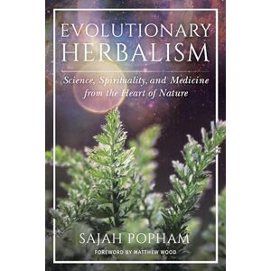 Sajah Popham Evolutionary Herbalism: Science, Spirituality, and Medicine from the Heart of Nature Sajah Popham Evolutionary Herbalism: Science, Spirituality, and Medicine from the Heart of Nature