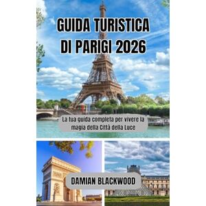 BLACKWOOD, DAMIAN GUIDA TURISTICA DI PARIGI 2026: La tua guida completa per vivere la magia della Città della Luce BLACKWOOD, DAMIAN GUIDA TURISTICA DI PARIGI 2026: La tua guida completa per vivere la magia della Città della Luce