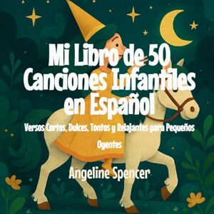 Spencer, Angeline Mi Libro de 50 Canciones Infantiles en Español: Versos Cortos, Dulces, Tontos y Relajantes para Pequeños Oyentes Spencer, Angeline Mi Libro de 50 Canciones Infantiles en Español: Versos Cortos, Dulces, Tontos y Relajantes para Pequeños Oyentes