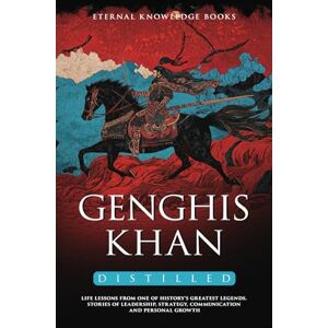 Books, Eternal Knowledge Genghis Khan Distilled: Life Lessons from one of History’s Greatest Legends. Stories of Leadership, Strategy, Communication and Personal Growth Books, Eternal Knowledge Genghis Khan Distilled: Life Lessons from one of History’s Greatest Legends. Stories of Leadership, Strategy, Communication and Personal Growth
