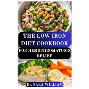 WILLIAM, Dr SARA THE LOW IRON DIET COOKBOOK FOR HEMOCHROMATOSIS RELIEF: A Complete Nutritional Guide to Managing Iron Overload and Restoring Energy Naturally WILLIAM, Dr SARA THE LOW IRON DIET COOKBOOK FOR HEMOCHROMATOSIS RELIEF: A Complete Nutritional Guide to Managing Iron Overload and Restoring Energy Naturally