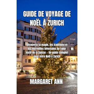 ANN, MARGARET GUIDE DE VOYAGE DE NOËL À ZURICH: Découvrez la magie, les traditions et les merveilles hivernales du cœur festif de la Suisse — Un guide complet pour vivre Noël à Zurich ANN, MARGARET GUIDE DE VOYAGE DE NOËL À ZURICH: Découvrez la magie, les traditions et les merveilles hivernales du cœur festif de la Suisse — Un guide complet pour vivre Noël à Zurich