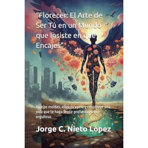 Nieto López, Jorge C. “Florecer: El Arte de Ser Tú en un Mundo que Insiste en que Encajes”: Rompe moldes, elige tu vuelo y construye una vida que te haga sentir profundamente orgulloso. Nieto López, Jorge C. “Florecer: El Arte de Ser Tú en un Mundo que Insiste en que Encajes”: Rompe moldes, elige tu vuelo y construye una vida que te haga sentir profundamente orgulloso.