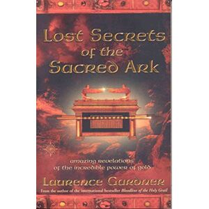 Gardner, Laurence Lost Secrets of the Sacred Ark: Amazing Revelations of the Incredible Power of Gold Gardner, Laurence Lost Secrets of the Sacred Ark: Amazing Revelations of the Incredible Power of Gold
